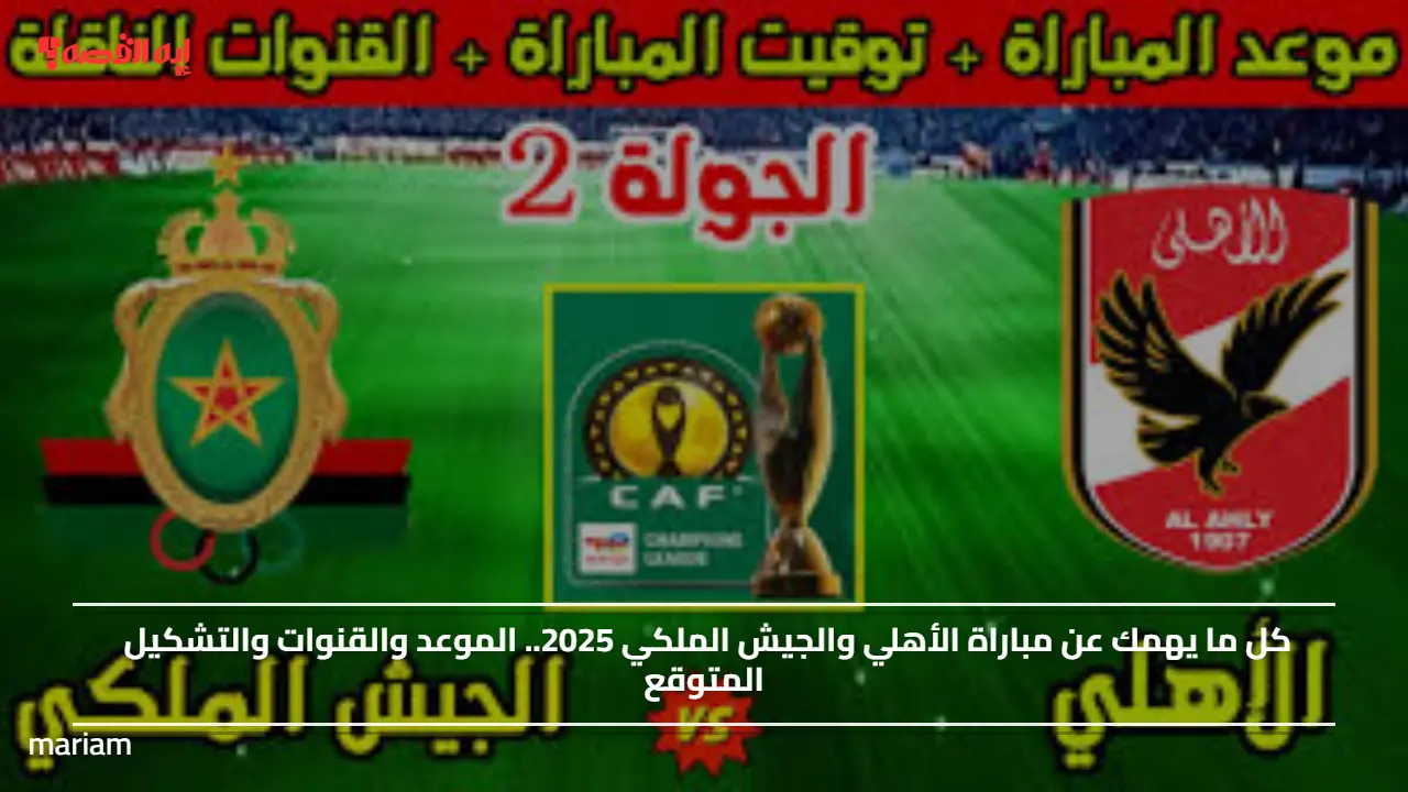 كل ما يهمك عن مباراة الأهلي والجيش الملكي 2025.. الموعد والقنوات والتشكيل المتوقع